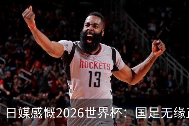 日媒感慨2026世界杯：国足无缘正赛，中国球迷只剩裁判可关注